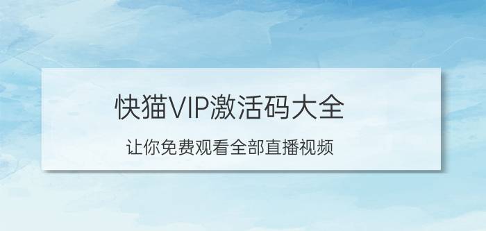 快猫VIP激活码大全 让你免费观看全部直播视频